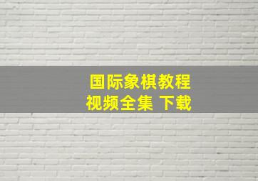 国际象棋教程视频全集 下载